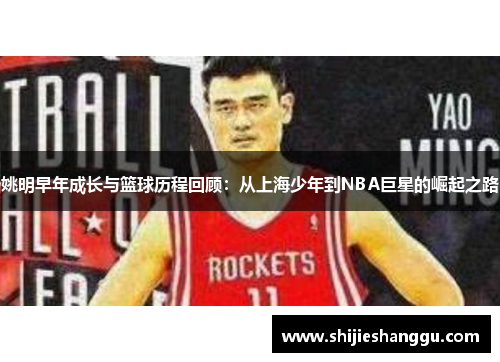 姚明早年成长与篮球历程回顾：从上海少年到NBA巨星的崛起之路