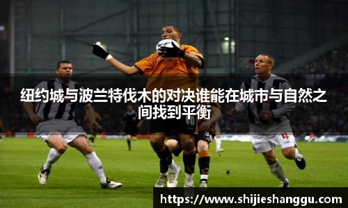 米兰纽约城与波兰特伐木的对决谁能在城市与自然之间找到平衡